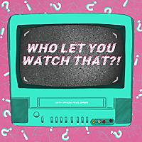 Who Let You Watch That?!