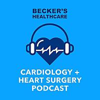Becker’s Healthcare -- Cardiology + Heart Surgery Podcast