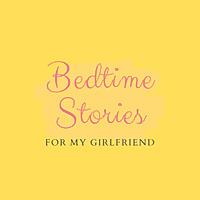 Bedtime Stories For My Girlfriend
