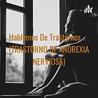 Hablemos De Trastornos. . . (TRASTORNO DE ANOREXIA NERVIOSA)
