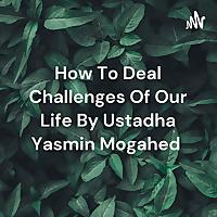 How To Deal Challenges Of Our Life By Ustadha Yasmin Mogahed