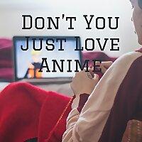 Don't You Just Love Anime