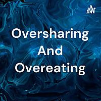 Oversharing And Overeating