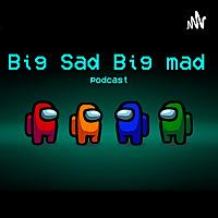 BIG SAD BIG MAD