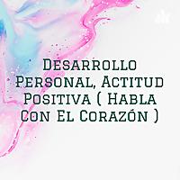 Desarrollo Personal, Actitud Positiva ( Habla Con El Corazón )