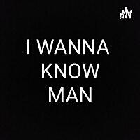 I Wanna Know man