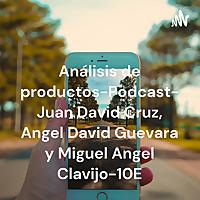 Análisis de productos-Podcast- Juan David Cruz, Angel David Guevara y Miguel Angel Clavijo-10E