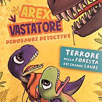 Arex&Vastatore - Dinosauri Detective - Terrore Nella Foresta Dei Grandi Sauri