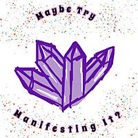 Maybe Try Manifesting It?