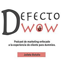 Defecto WoW - Podcast sobre marketing enfocado a la experiencia de cliente de Julieta Bolullo