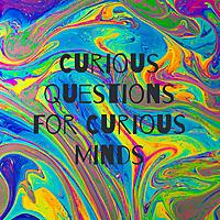 Curious Questions For Curious Minds