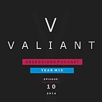 Valiant Presents; Obsessions Podcast 10 (2014 Year Mix)
