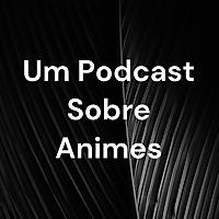Um Podcast Sobre Animes