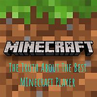 The Truth About The Best MInecraft Player