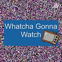 Whatcha Gonna Watch