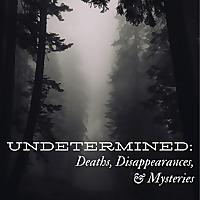 Undetermined: Deaths, Disappearances, & Mysteries