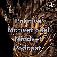 Positive Motivational Mindset Podcast