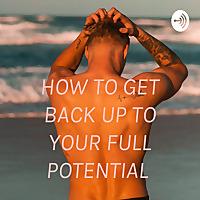 HOW TO GET BACK UP TO YOUR FULL POTENTIAL
