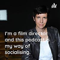 I'm a film director and this podcast is my way of socialising.