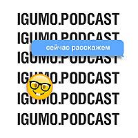 IGUMO.PODCAST - Сейчас расскажем