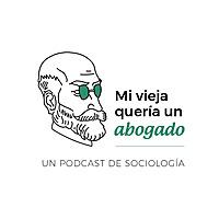 Mi Vieja Quería un Abogado - Un podcast de sociología