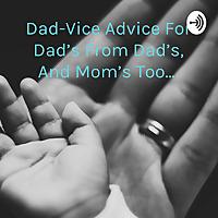 Dad-Vice Advice For Dad's From Dad's, And Mom's Too...