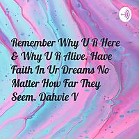 Remember Why U R Here & Why U R Alive. Have Faith In Ur Dreams No Matter How Far They Seem. Dahvie V