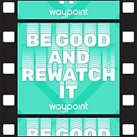 Be Good and Rewatch It