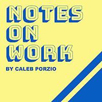 Notes On Work - by Caleb Porzio