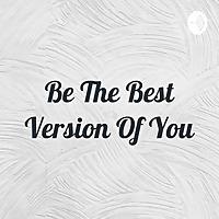 Be The Best Version Of You