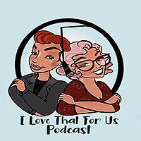 I Love That For Us Podcast