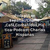 Podcast en Español/Charla,Café,Contenidos,Plática-Podcast-Charlas Hispanas