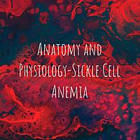 Anatomy and Physiology-Sickle Cell Anemia