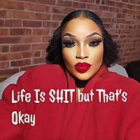 Life Is SHIT but That's Okay
