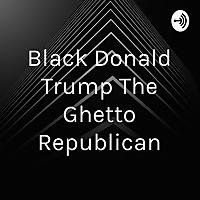 Black Donald Trump The Ghetto Republican