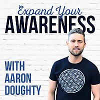 The Expand Your Awareness Podcast with Aaron Doughty