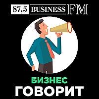 Подкаст «Бизнес говорит»