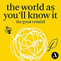 The World as You’ll Know It: The Great Rebuild