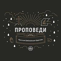 Проповеди. Русская Библейская церковь (РБЦ).