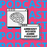 Ambient Noises ASMR Podcast