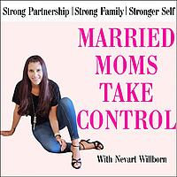 Married Moms Take Control: Tips for Building an Intentional Partnership, a Strong Family Dynamic, and and Even Stronger Sense