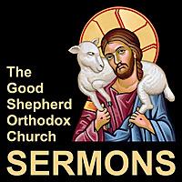 The Good Shepherd Orthodox Church: The Good Shepherd Orthodox Church: Sermons