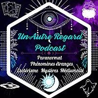Un Autre Regard Podcast : Paranormal, Mystères, Esotérisme, Magie, Occultisme, Spiritualité ...