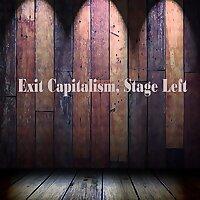 Exit Capitalism, Stage Left