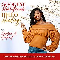 GOODBYE HEARTBREAK, HELLO HEALING, Healing Broken Hearts, Empowering Women, Scriptural Healing, Find Your Love, Single Women,