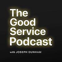 The Good Service Podcast with Joseph Dunham