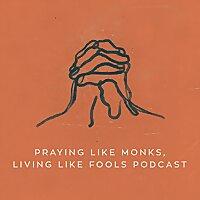 Praying Like Monks, Living Like Fools Podcast