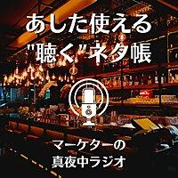 あした使える"聴く"ネタ帳 ｜ マーケターの真夜中ラジオ｜ マーケティング