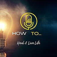 How To... Heal and Live Life