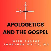 Apologetics and the Gospel with Pastor Jonathan White, MD